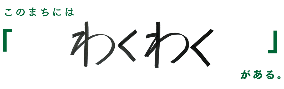 このまちには「わくわく」がある。
