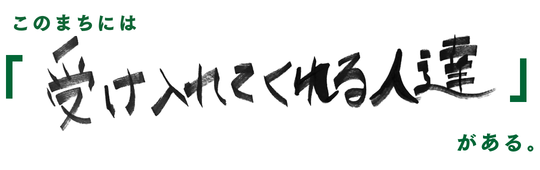 このまちには「受け入れてくれる人達」がある。